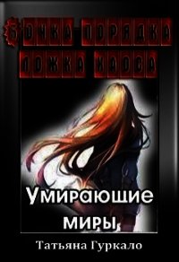 Бочка порядка, ложка хаоса. Умирающие миры (СИ) - Гуркало Татьяна Николаевна