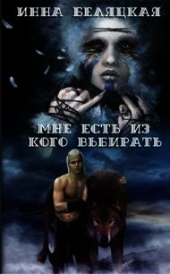 Мне есть из кого выбирать. Дилогия. (СИ) - Беляцкая Инна Викторовна