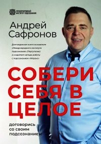 Собери себя в целое. Договорись со своим подсознанием - Андрей Сафронов