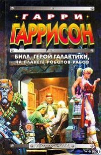 Билл, герой Галактики, на планете роботов-рабов - Гаррисон Гарри