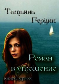 Роман в утешение. Книга первая - Герцик Татьяна Ивановна