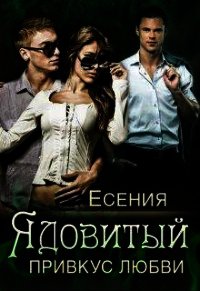 Ядовитый привкус любви (СИ) - "Есения"