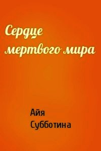 Сердце мертвого мира (СИ) - Субботина Айя
