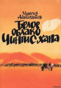 Белое облако Чингисхана - Айтматов Чингиз Торекулович