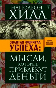 Золотая формула успеха. Мысли, которые привлекут деньги - Хилл Наполеон