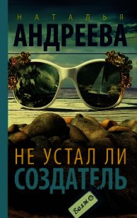 Не устал ли Создатель - Андреева Наталья