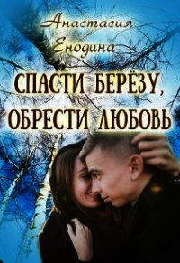 Спасти берёзу, обрести любовь (СИ) - Енодина Анастасия