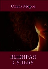 Выбирая судьбу (СИ) - Мороз Ольга
