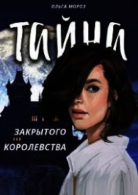 Тайна закрытого королевства (СИ) - Мороз Ольга