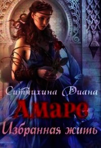 Амаре. Избранная жить (СИ) - Ситчихина Диана Григорьевна