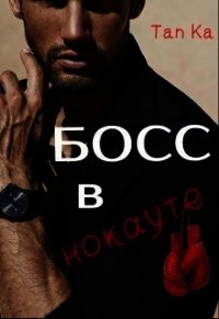 Босс в нокауте (СИ) - "Tan Ka"