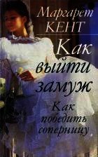 Как выйти замуж. Как победить соперницу - Маргарет Кент