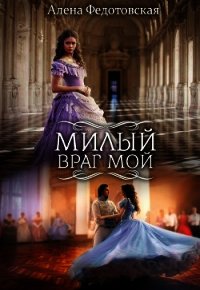 Милый враг мой (СИ) - Федотовская Алёна