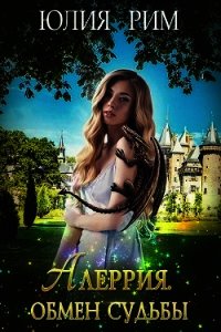 Алеррия. Обмен судьбы. Часть 1 (СИ) - Рим Юлия
