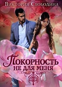 Покорность не для меня (СИ) - Свободина Виктория