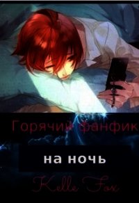Горячий фанфик на ночь (СИ) - Fox Kelle