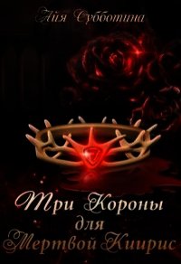 Три короны для Мертвой Киирис (СИ) - Субботина Айя