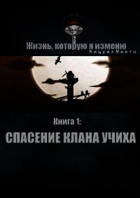 Жизнь, которую я изменю. Книга 1: Спасение клана Учиха (СИ) - "Кицунэ Миято"