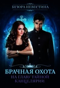 Брачная охота на главу тайной канцелярии (СИ) - Невестина Ксюра