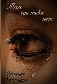 Там, где нет тебя (СИ) - Снежная Александра
