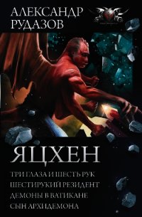 Яцхен: Три глаза и шесть рук. Шестирукий резидент. Демоны в Ватикане. Сын архидемона - Рудазов Александр