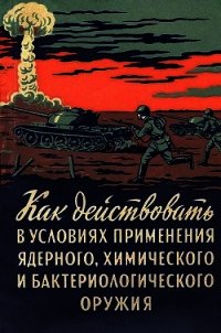 Как действовать в условиях применения ядерного, химического и бактериологического оружия (Пособ - Горчаков А. Д.