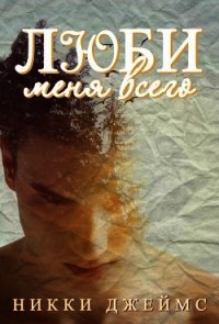 Люби меня всего (ЛП) - Джеймс Никки