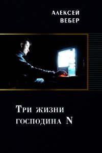 Три жизни господина N (СИ) - Вебер Алексей