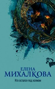 Кто остался под холмом - Михалкова Елена Ивановна