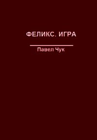 Феликс. Игра (СИ) - Чук Павел