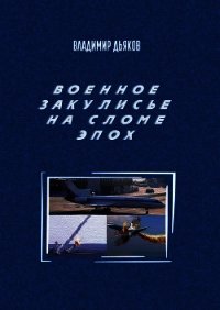 Военное закулисье на сломе эпох - Дьяков Владимир Анатольевич