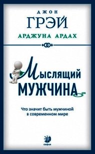 Мыслящий мужчина. Что значит быть мужчиной в современном мире - Грэй Джон
