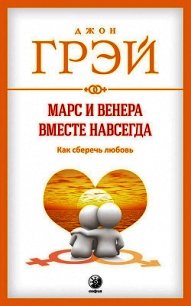Марс и Венера вместе навсегда. Как сберечь любовь - Грэй Джон