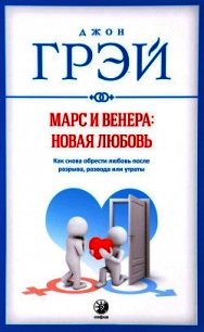 Марс и Венера: новая любовь. Как снова обрести любовь после разрыва, развода или утраты - Грэй Джон