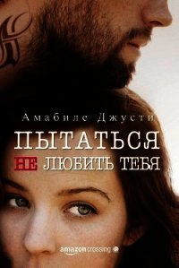 Пытаться не любить тебя (СИ) - Джусти Амабиле