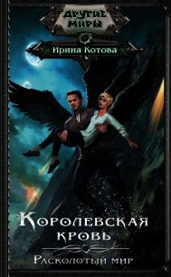 Королевская кровь. Расколотый мир - Котова Ирина Владимировна