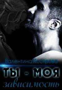 Ты — моя зависимость (СИ) - Кострова Валентина