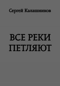 Все реки петляют (СИ) - Калашников Сергей Александрович
