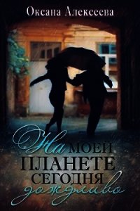 На моей планете сегодня дождливо (СИ) - Алексеева Оксана