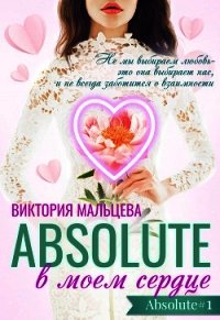 Абсолют в моём сердце Часть 1 (СИ) - Мальцева Виктория Валентиновна