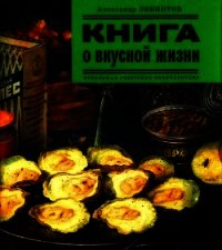 Книга о вкусной жизни (Небольшая советская энциклопедия) - Левинтов Александр