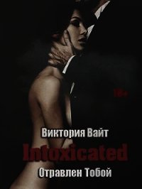 Intoxicated. Отравлен Тобой (СИ) - Вайт Виктория