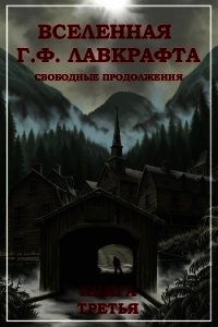 Вселенная Г. Ф. Лавкрафта. Свободные продолжения. Книга 3 - Коллектив авторов