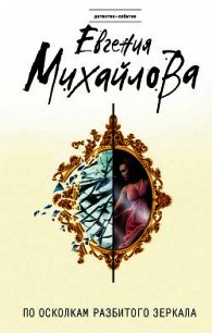 По осколкам разбитого зеркала - Михайлова Евгения