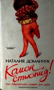 Комон, стьюпид&#33; или Африканское сафари для дуры - Доманчук Наталия Анатольевна