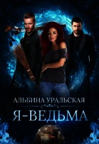Я - Ведьма (СИ) - Уральская Альбина