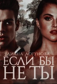 Если бы не ты (СИ) - Логунова Диана