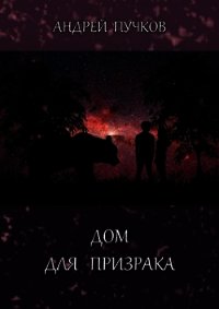 Дом для призрака (СИ) - Пучков Андрей Викторович
