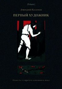 Первый художник: Повесть из времен каменного века (В дали времен. Том V ) - Пахомов Дмитрий Александрович