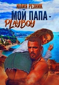Мой папа - плейбой (СИ) - Резник Юлия
